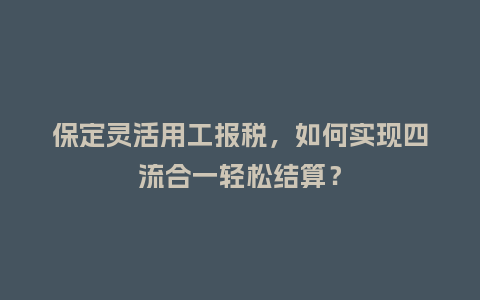 保定灵活用工报税，如何实现四流合一轻松结算？
