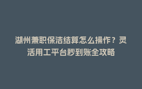 湖州兼职保洁结算怎么操作？灵活用工平台秒到账全攻略