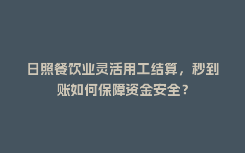 日照餐饮业灵活用工结算，秒到账如何保障资金安全？