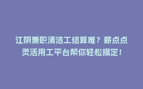 江阴兼职清洁工结算难？薪点点灵活用工平台帮你轻松搞定！