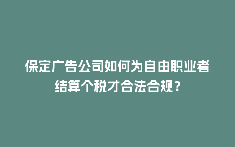 保定广告公司如何为自由职业者结算个税才合法合规？