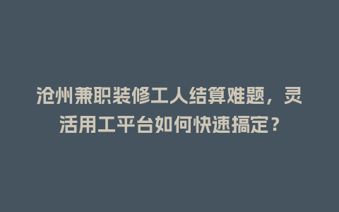 沧州兼职装修工人结算难题,灵活用工平台如何快速搞定?插图 沧州兼职装修工人结算难题,灵活用工平台如何快速搞定?插图