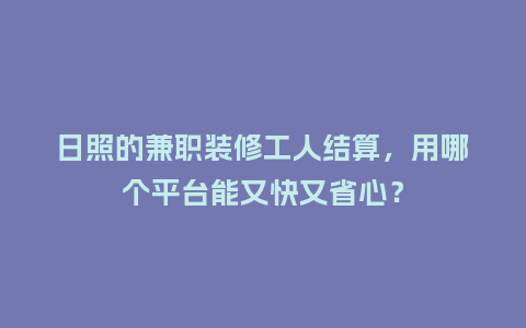 日照的兼职装修工人结算，用哪个平台能又快又省心？