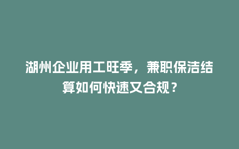 湖州企业用工旺季，兼职保洁结算如何快速又合规？