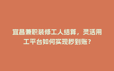 宜昌兼职装修工人结算,灵活用工平台如何实现秒到账?插图 宜昌兼职装修工人结算,灵活用工平台如何实现秒到账?插图