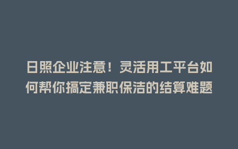 日照企业注意!灵活用工平台如何帮你搞定兼职保洁的结算难题?插图 日照企业注意!灵活用工平台如何帮你搞定兼职保洁的结算难题?插图