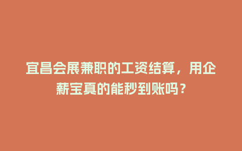 宜昌会展兼职的工资结算，用企薪宝真的能秒到账吗？