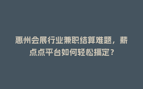 惠州会展行业兼职结算难题,薪点点平台如何轻松搞定?插图 惠州会展行业兼职结算难题,薪点点平台如何轻松搞定?插图