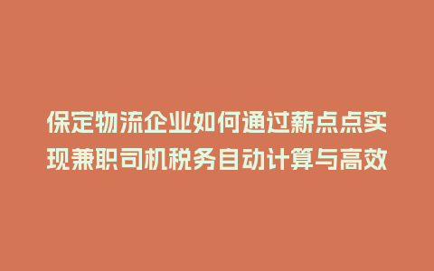 保定物流企业如何通过薪点点实现兼职司机税务自动计算与高效结算？