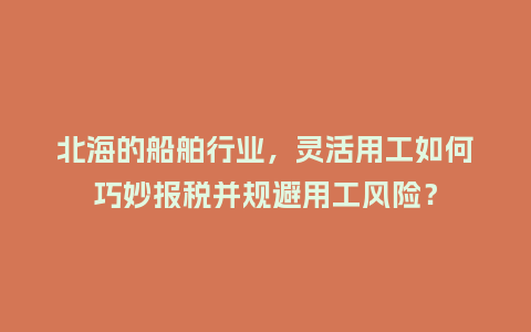 北海的船舶行业，灵活用工如何巧妙报税并规避用工风险？