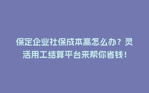 保定企业社保成本高怎么办?灵活用工结算平台来帮你省钱!插图 保定企业社保成本高怎么办?灵活用工结算平台来帮你省钱!插图