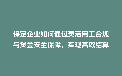保定企业如何通过灵活用工合规与资金安全保障，实现高效结算？