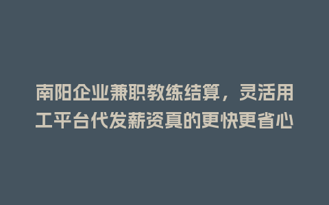 南阳企业兼职教练结算，灵活用工平台代发薪资真的更快更省心吗？