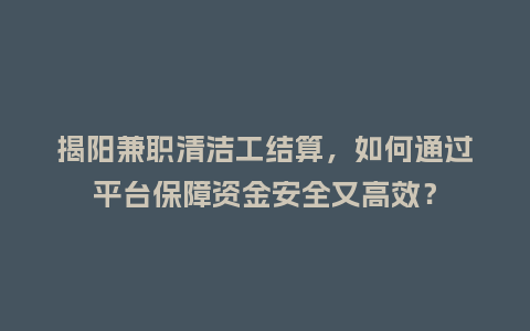 揭阳兼职清洁工结算，如何通过平台保障资金安全又高效？