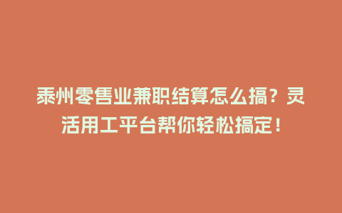 泰州零售业兼职结算怎么搞？灵活用工平台帮你轻松搞定！