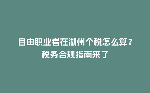 自由职业者在湖州个税怎么算？税务合规指南来了