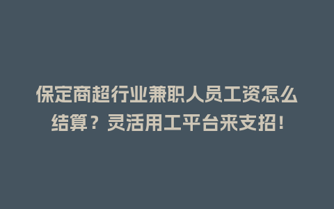 保定商超行业兼职人员工资怎么结算？灵活用工平台来支招！