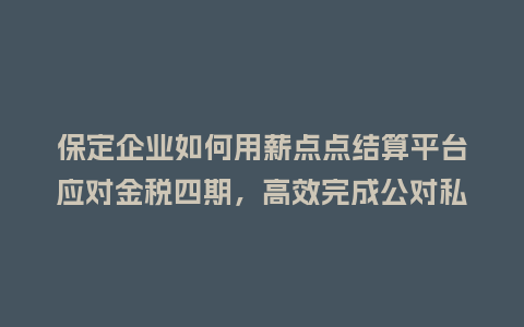 保定企业如何用薪点点结算平台应对金税四期，高效完成公对私转账？
