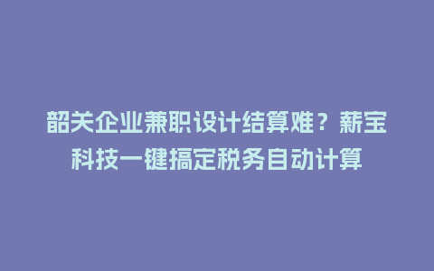韶关企业兼职设计结算难？薪宝科技一键搞定税务自动计算