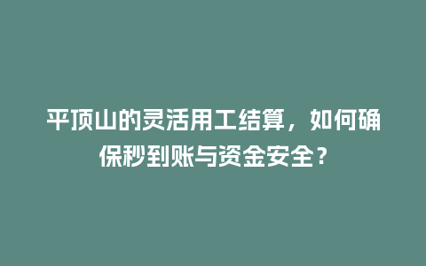 平顶山的灵活用工结算，如何确保秒到账与资金安全？