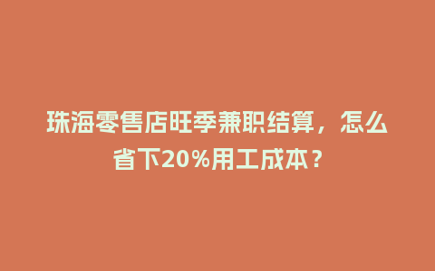 珠海零售店旺季兼职结算，怎么省下20%用工成本？