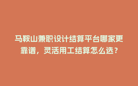 马鞍山兼职设计结算平台哪家更靠谱，灵活用工结算怎么选？